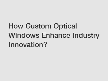 How Custom Optical Windows Enhance Industry Innovation?
