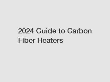 2024 Guide to Carbon Fiber Heaters