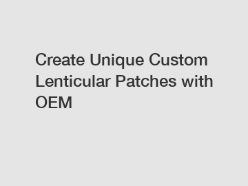 Create Unique Custom Lenticular Patches with OEM
