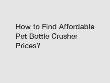 How to Find Affordable Pet Bottle Crusher Prices?