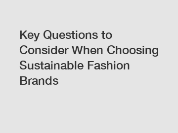 Key Questions to Consider When Choosing Sustainable Fashion Brands