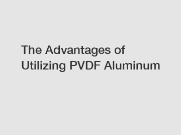 The Advantages of Utilizing PVDF Aluminum