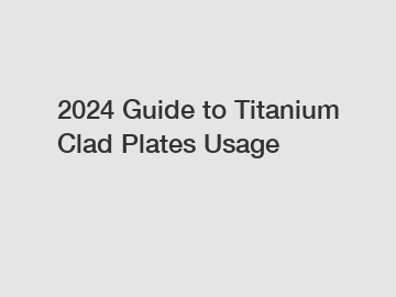 2024 Guide to Titanium Clad Plates Usage