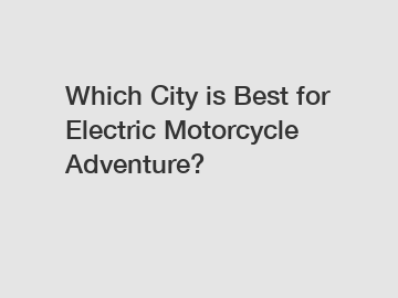 Which City is Best for Electric Motorcycle Adventure?