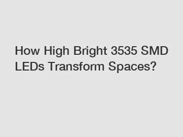 How High Bright 3535 SMD LEDs Transform Spaces?