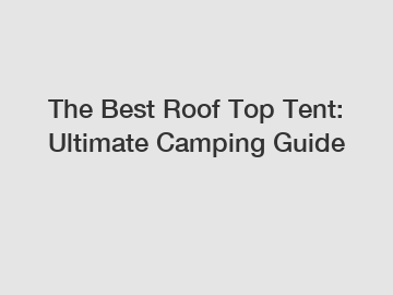The Best Roof Top Tent: Ultimate Camping Guide