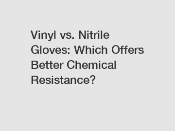 Vinyl vs. Nitrile Gloves: Which Offers Better Chemical Resistance?