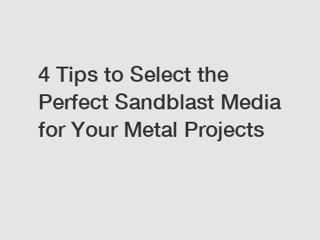 4 Tips to Select the Perfect Sandblast Media for Your Metal Projects