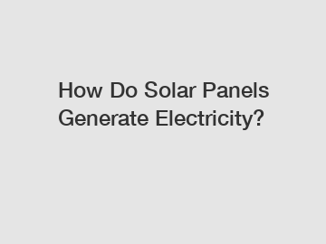 How Do Solar Panels Generate Electricity?