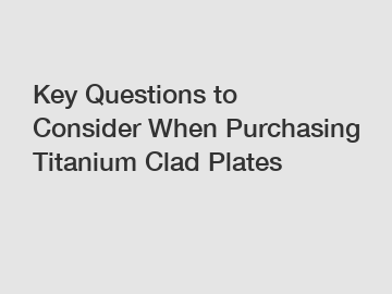 Key Questions to Consider When Purchasing Titanium Clad Plates