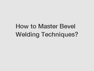 How to Master Bevel Welding Techniques?