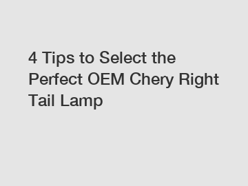 4 Tips to Select the Perfect OEM Chery Right Tail Lamp