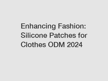 Enhancing Fashion: Silicone Patches for Clothes ODM 2024