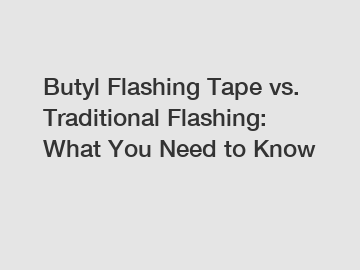 Butyl Flashing Tape vs. Traditional Flashing: What You Need to Know