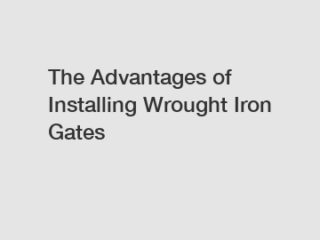 The Advantages of Installing Wrought Iron Gates