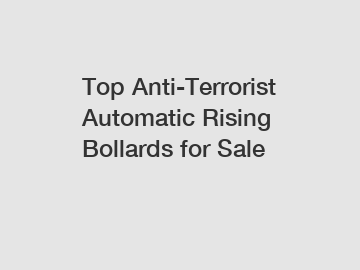 Top Anti-Terrorist Automatic Rising Bollards for Sale