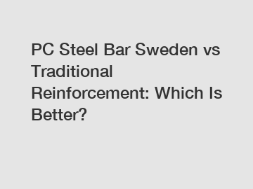 PC Steel Bar Sweden vs Traditional Reinforcement: Which Is Better?