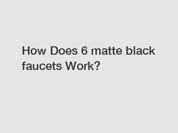 How Does 6 matte black faucets Work?