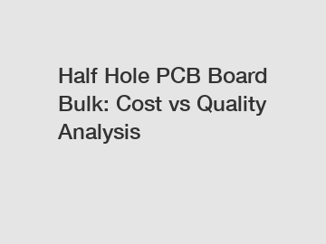 Half Hole PCB Board Bulk: Cost vs Quality Analysis