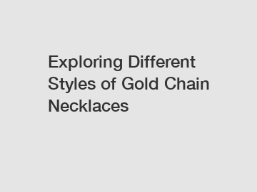 Exploring Different Styles of Gold Chain Necklaces