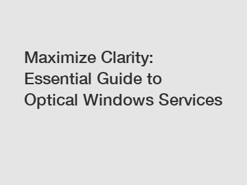 Maximize Clarity: Essential Guide to Optical Windows Services