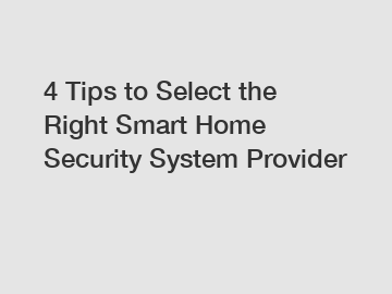 4 Tips to Select the Right Smart Home Security System Provider