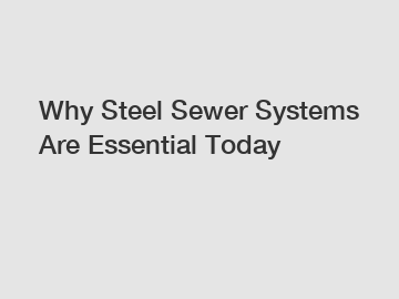 Why Steel Sewer Systems Are Essential Today
