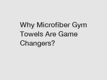 Why Microfiber Gym Towels Are Game Changers?