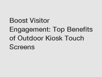 Boost Visitor Engagement: Top Benefits of Outdoor Kiosk Touch Screens