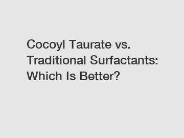 Cocoyl Taurate vs. Traditional Surfactants: Which Is Better?
