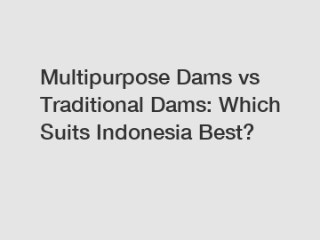 Multipurpose Dams vs Traditional Dams: Which Suits Indonesia Best?