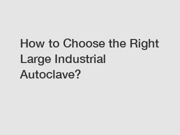 How to Choose the Right Large Industrial Autoclave?