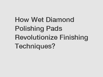 How Wet Diamond Polishing Pads Revolutionize Finishing Techniques?