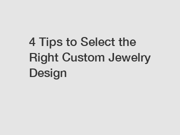 4 Tips to Select the Right Custom Jewelry Design