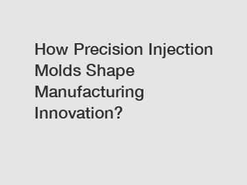 How Precision Injection Molds Shape Manufacturing Innovation?