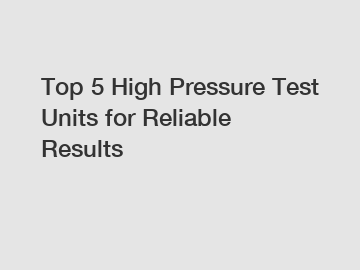 Top 5 High Pressure Test Units for Reliable Results