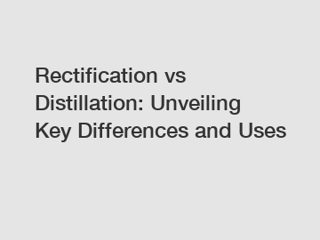 Rectification vs Distillation: Unveiling Key Differences and Uses