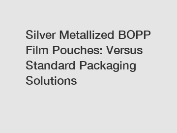 Silver Metallized BOPP Film Pouches: Versus Standard Packaging Solutions