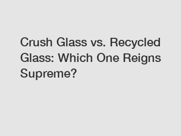 Crush Glass vs. Recycled Glass: Which One Reigns Supreme?