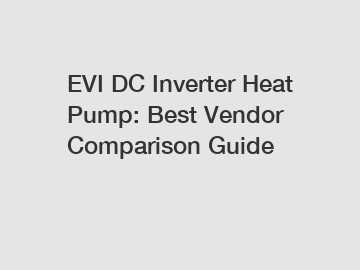 EVI DC Inverter Heat Pump: Best Vendor Comparison Guide