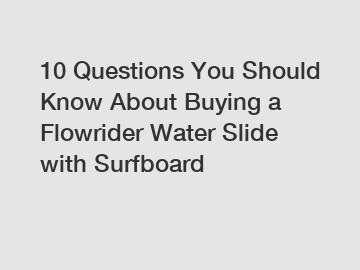 10 Questions You Should Know About Buying a Flowrider Water Slide with Surfboard