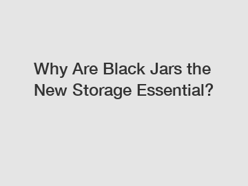 Why Are Black Jars the New Storage Essential?
