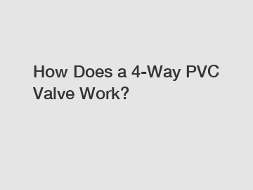 How Does a 4-Way PVC Valve Work?