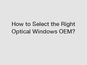 How to Select the Right Optical Windows OEM?