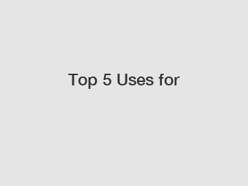 Top 5 Uses for