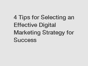 4 Tips for Selecting an Effective Digital Marketing Strategy for Success