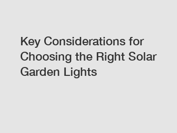 Key Considerations for Choosing the Right Solar Garden Lights
