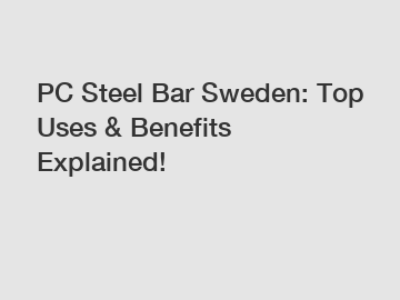 PC Steel Bar Sweden: Top Uses & Benefits Explained!