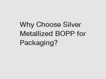 Why Choose Silver Metallized BOPP for Packaging?