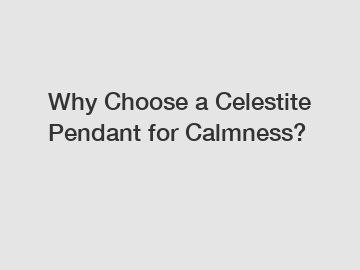 Why Choose a Celestite Pendant for Calmness?